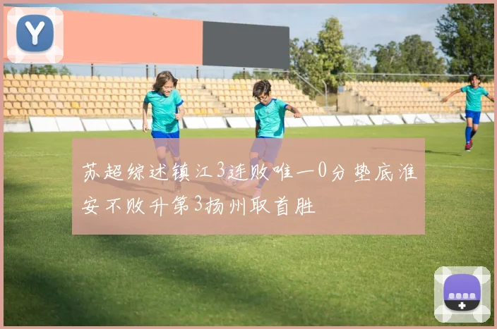 苏超综述镇江3连败唯一0分垫底淮安不败升第3扬州取首胜
