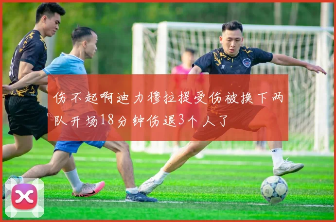 伤不起啊迪力穆拉提受伤被换下两队开场18分钟伤退3个人了