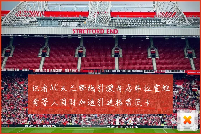 记者AC米兰锋线引援考虑弗拉霍维奇等人同时加速引进格雷茨卡